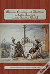 Slavery, Freedom, And Abolition In Latin America And The Atlantic World
