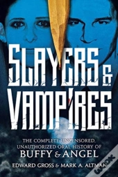 Slayers & Vampires: The Complete Uncensored, Unauthorized Oral History Of Buffy & Angel