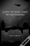 Slowly, The World Burns, While I Help To Fan The Flames