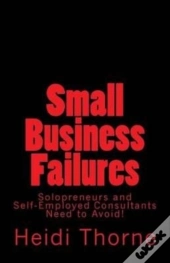 Small Business Failures Solopreneurs And Self-Employed Consultants Need To Avoid
