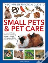 Small Pets And Pet Care, The Complete Practical Guide To