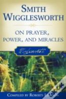 Smith Wigglesworth On Prayer, Power, And Miracles