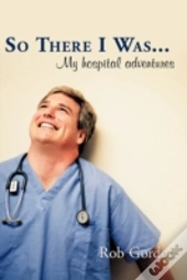 So There I Was... : My Hospital Adventur