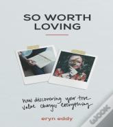 So Worth Loving Â€“ How Discovering Your True Value Changes Everything