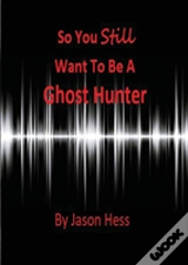 So You Still Want To Be A Ghost Hunter