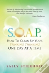 S.O.A.P. How To Clean Up Your Stinking Thinking One Day At A Time