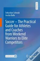 Soccer Â€“ The Practical Guide For Athletes And Coaches From Weekend Warriors To Elite Competitors