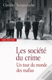 Sociétés Du Crime ; Un Tour Du Monde Des Mafias