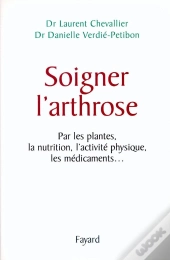 Soigner L'Arthrose : Par Les Plantes, La Nutrition, L'Activité Physique, Les Médicaments...