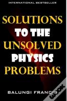 Solutions To The Unsolved Physics Problems