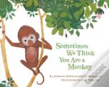 Sometimes We Think You Are A Monkey