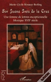 Sor Juana Inés De La Cruz ; Une Femme De Lettres Exceptionnelle ; Mexique Xvii Siècle
