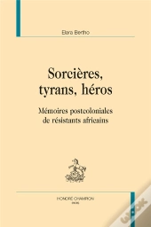 Sorcières, Tyrans, Héros ; Mémoires Postcoloniales De Résistants Africains