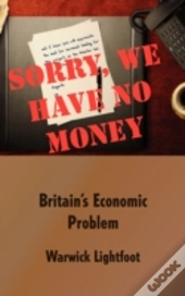 Sorry, We Have No Money - Britain'S Economic Problem