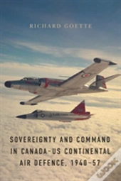 Sovereignty And Command In Canadaâ€“Us Continental Air Defence, 1940â€“57