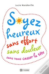 Soyez Heureux Sans Effort Sans Douleur Sans Vous Casser La Tete