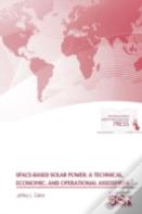 Space-Based Solar Power: A Technical, Economic, And Operational Assessment