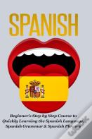 Spanish-Beginner'S Step By Step Course To Quickly Learning: The Spanish Language, Spanish Grammar, & Spanish Phrases