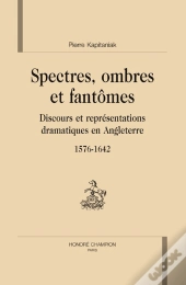 Spectres, Ombres Et Fantômes ; Discours Et Représentations Dramatiques En Angleterre, 1576-1642