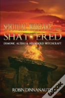 Spiritual Warfare That Shattered Demonic Alters & Household Witchcraft