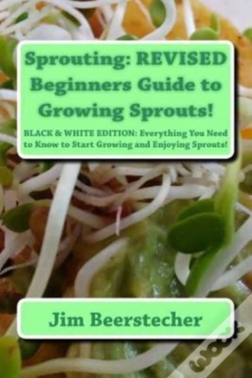 Sprouting: Revised Beginners Guide To Growing Sprouts!: Everything You Need To Know To Start Growing And Enjoying Sprouts!
