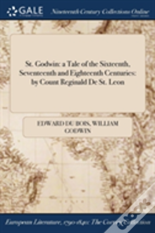 St. Godwin: A Tale Of The Sixteenth, Seventeenth And Eighteenth Centuries: By Count Reginald De St. Leon