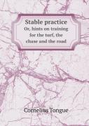 Stable Practice Or, Hints On Training For The Turf, The Chase And The Road