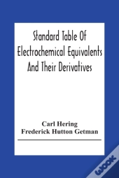 Standard Table Of Electrochemical Equivalents And Their Derivatives, With Explanatory Text On Electrochemical Calculations, Solutions Of Typical Practical Examples And Introductory Notes On Electroche