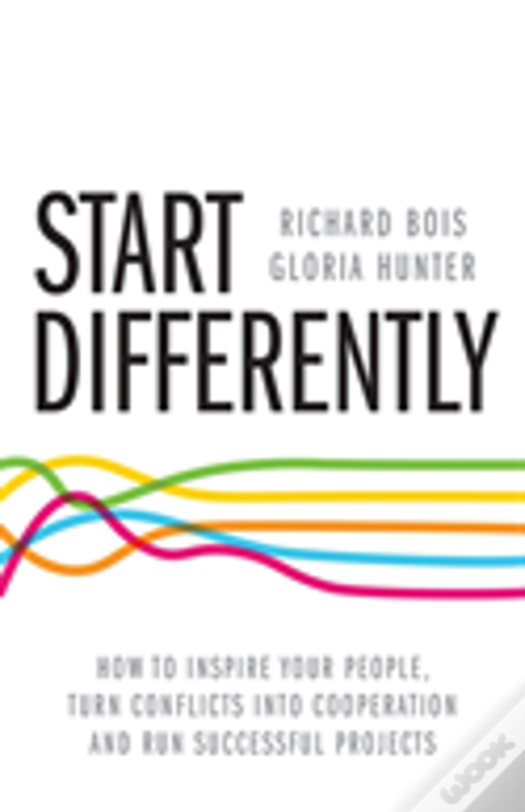 Start Differently: How To Inspire Your People, Turn Conflicts Into Cooperation And Run Successful Projects