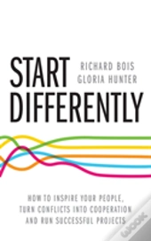 Start Differently: How To Inspire Your People, Turn Conflicts Into Cooperation And Run Successful Projects