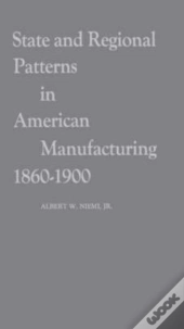 State And Regional Patterns In American Manufacturing, 1860-1900.