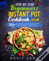 Step-By-Step Beginners Instant Pot Cookbook (Vegan)