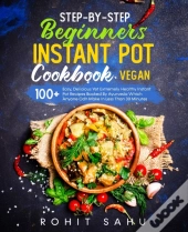 Step-By-Step Beginners Instant Pot Cookbook (Vegan)
