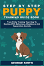 Step By Step Puppy Training Guide Book - From Potty Training Your Dog To Dealing With Behavior, Obedience And Separation Anxiety - Preview