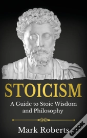Stoicism: A Guide To Stoic Wisdom And Philosophy