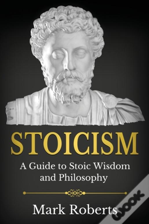 Stoicism: A Guide To Stoic Wisdom And Philosophy