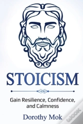 Stoicism: Gain Resilience, Confidence, A