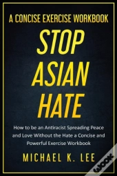 Stop Asian Hate - A Concise Exercise Workbook By Michael K. Lee