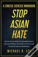 Stop Asian Hate - A Concise Exercise Workbook By Michael K. Lee