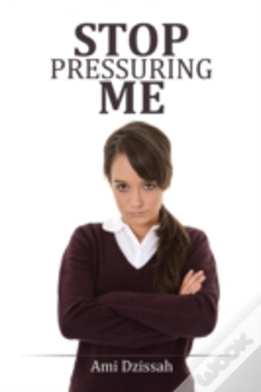 Stop Pressuring Me