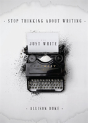 Stop Thinking About Writing ... Just Write - Preview