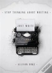 Stop Thinking About Writing ... Just Write