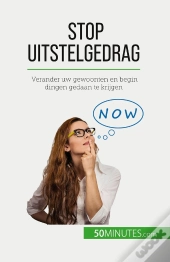 Stop Uitstelgedrag : Verander Uw Gewoonten En Begin Dingen Gedaan Te Krijgen
