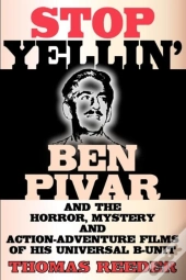 Stop Yellin' - Ben Pivar And The Horror, Mystery, And Action-Adventure Films Of His Universal B Unit