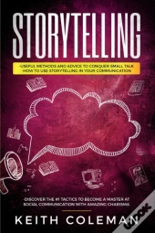 Storytelling: 3 Books In 1 - Useful Methods And Advice To Conquer Small Talk, How To Use Storytelling In Your Communication, Discover The #1 Tactics T