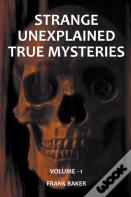 Strange Unexplained True Mysteries - Volume 1