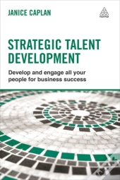 Strategic Talent Development: Develop And Engage All Your People For Business Success
