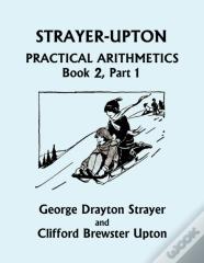 Strayer-Upton Practical Arithmetics Book 2, Part 1 (Yesterday'S Classics)