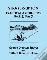 Strayer-Upton Practical Arithmetics Book 2, Part 3 (Yesterday'S Classics)