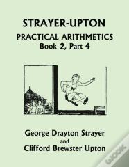 Strayer-Upton Practical Arithmetics Book 2, Part 4 (Yesterday'S Classics)